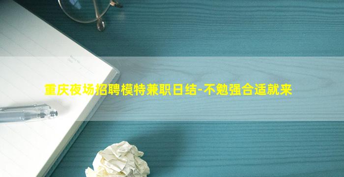 重庆夜场招聘模特兼职日结-不勉强合适就来